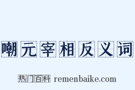 嘲元宰相反义词是什么意思的图片